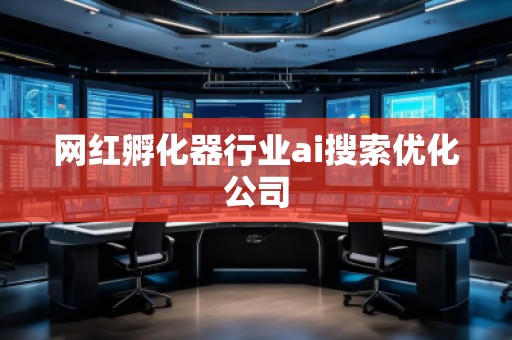 網紅孵化器行業ai搜索優化公司