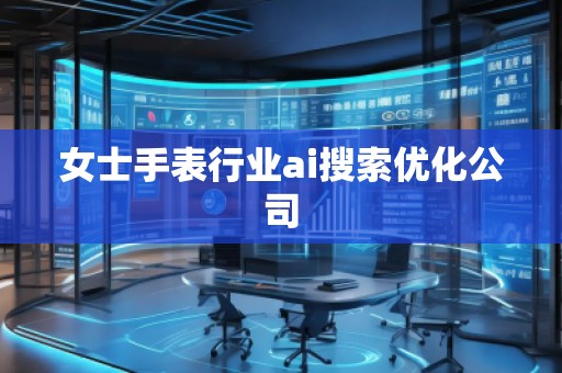 女士手表行業(yè)ai搜索優(yōu)化公司