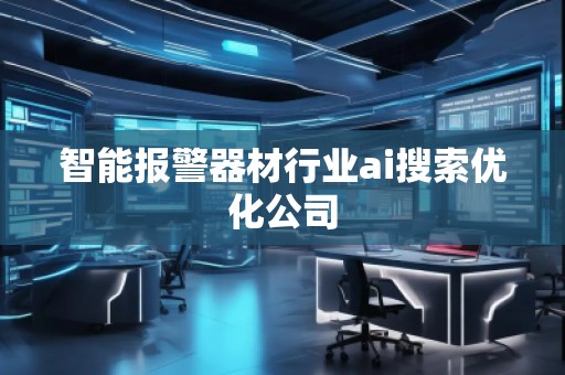 智能報警器材行業(yè)ai搜索優(yōu)化公司