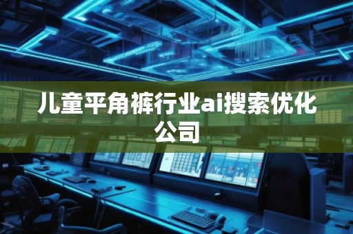 兒童平角褲行業ai搜索優化公司