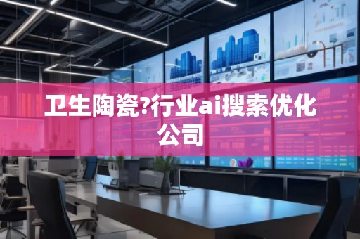 衛生陶瓷?行業ai搜索優化公司