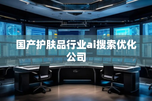 國產護膚品行業ai搜索優化公司