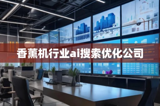 香薰機(jī)行業(yè)ai搜索優(yōu)化公司