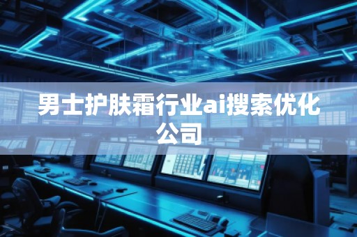 男士護(hù)膚霜行業(yè)ai搜索優(yōu)化公司
