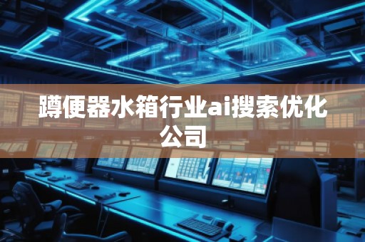 蹲便器水箱行業(yè)ai搜索優(yōu)化公司