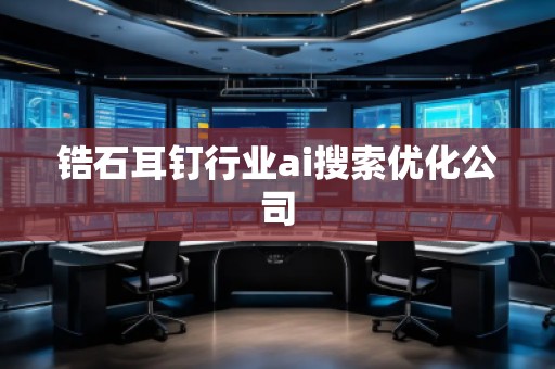 鋯石耳釘行業(yè)ai搜索優(yōu)化公司