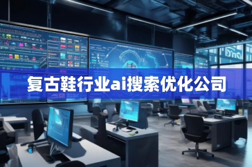 復古鞋行業ai搜索優化公司