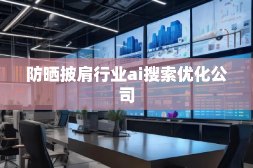 防曬披肩行業ai搜索優化公司