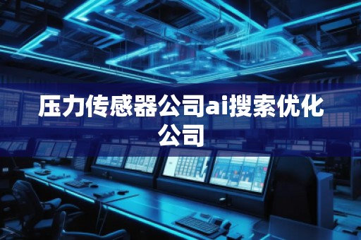 壓力傳感器公司ai搜索優化公司