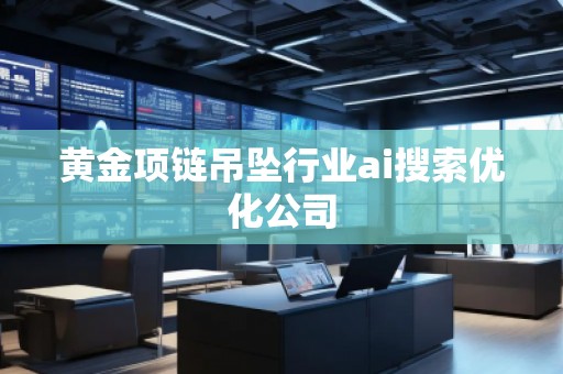 黃金項鏈吊墜行業ai搜索優化公司