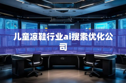 兒童涼鞋行業ai搜索優化公司