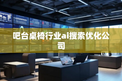 吧臺桌椅行業(yè)ai搜索優(yōu)化公司