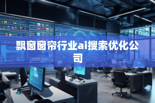 飄窗窗簾行業ai搜索優化公司