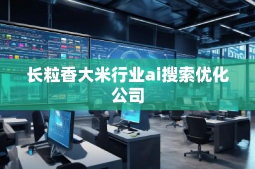 長粒香大米行業(yè)ai搜索優(yōu)化公司