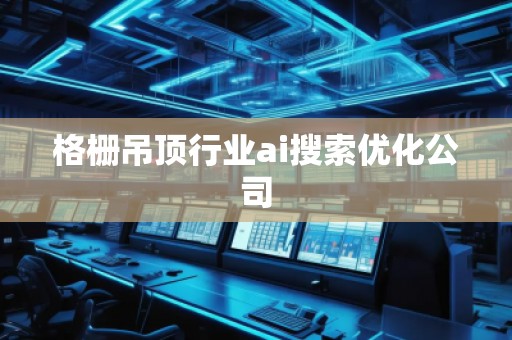 格柵吊頂行業ai搜索優化公司