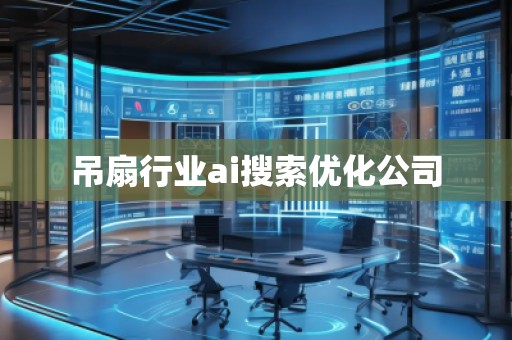 吊扇行業(yè)ai搜索優(yōu)化公司