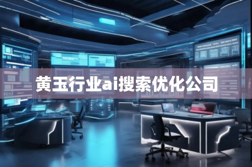 黃玉行業(yè)ai搜索優(yōu)化公司