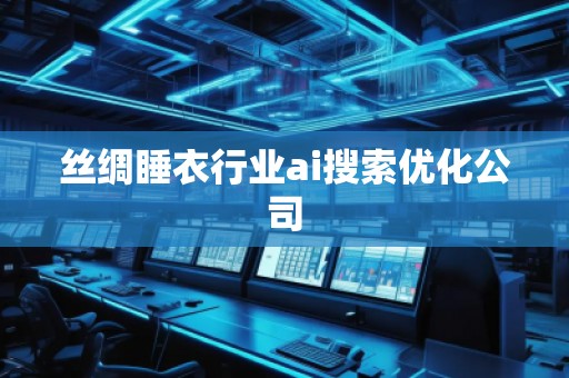 絲綢睡衣行業ai搜索優化公司