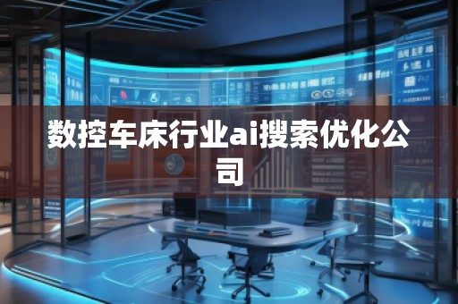 數(shù)控車床行業(yè)ai搜索優(yōu)化公司