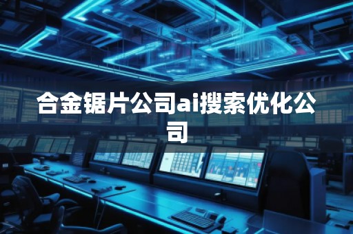 合金鋸片公司ai搜索優化公司