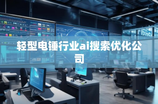 輕型電錘行業ai搜索優化公司