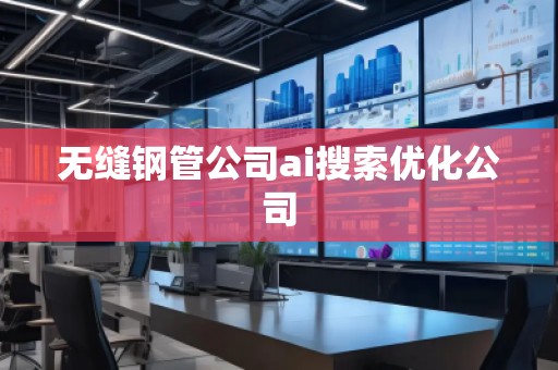 無縫鋼管公司ai搜索優(yōu)化公司