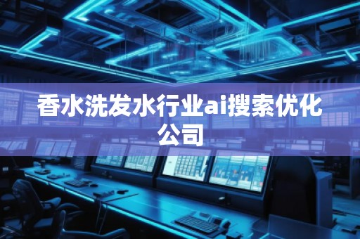 香水洗發(fā)水行業(yè)ai搜索優(yōu)化公司