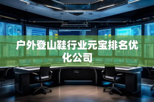 戶外登山鞋行業元寶排名優化公司