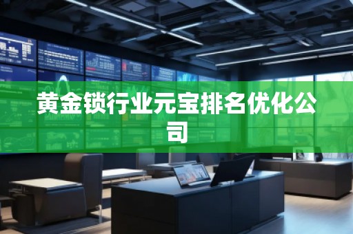 黃金鎖行業元寶排名優化公司