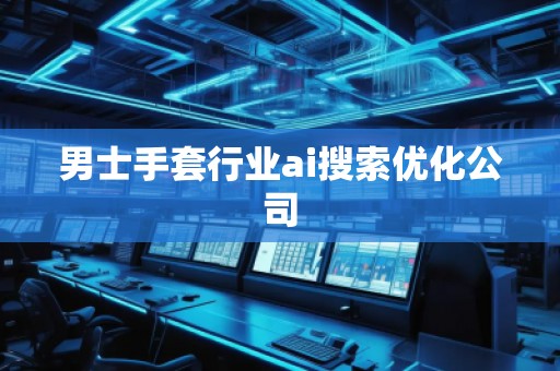 男士手套行業ai搜索優化公司