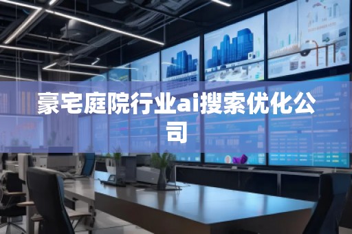 豪宅庭院行業ai搜索優化公司