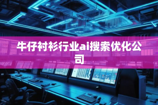 牛仔襯衫行業ai搜索優化公司