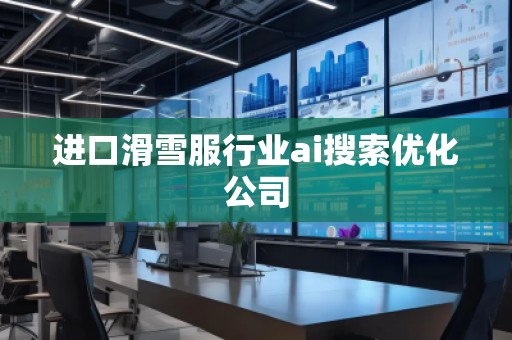 進(jìn)口滑雪服行業(yè)ai搜索優(yōu)化公司
