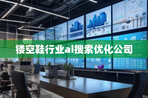 鏤空鞋行業(yè)ai搜索優(yōu)化公司