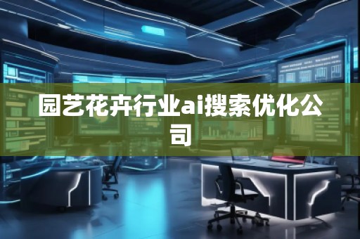 園藝花卉行業ai搜索優化公司