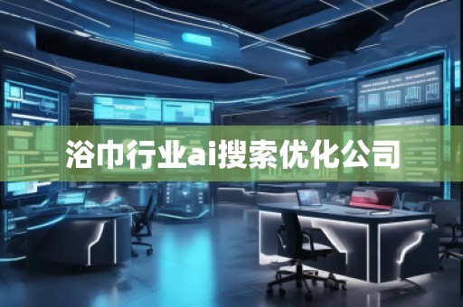 浴巾行業(yè)ai搜索優(yōu)化公司