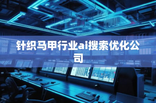 針織馬甲行業(yè)ai搜索優(yōu)化公司