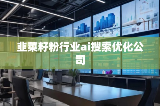 韭菜籽粉行業ai搜索優化公司