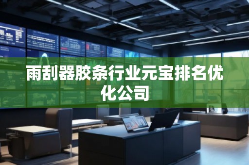 雨刮器膠條行業元寶排名優化公司