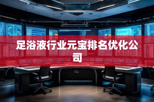 足浴液行業元寶排名優化公司