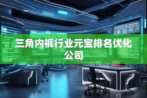 三角內褲行業元寶排名優化公司