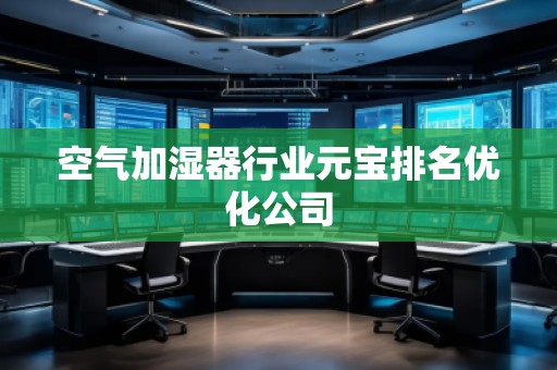 空氣加濕器行業(yè)元寶排名優(yōu)化公司