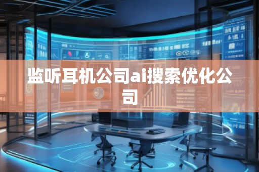 監聽耳機公司ai搜索優化公司