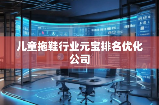 兒童拖鞋行業元寶排名優化公司