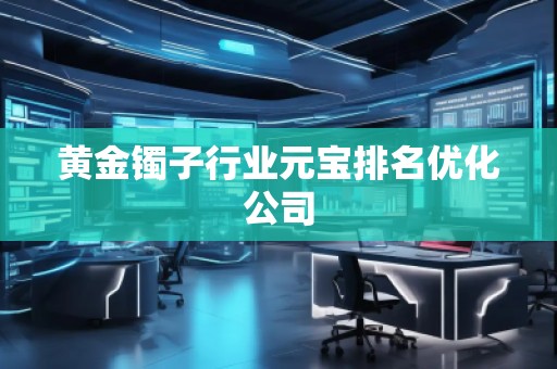 黃金鐲子行業元寶排名優化公司