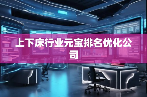 上下床行業(yè)元寶排名優(yōu)化公司