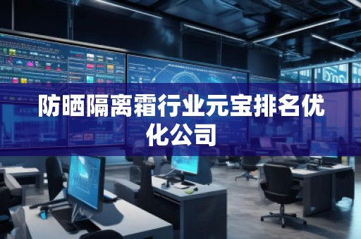 防曬隔離霜行業(yè)元寶排名優(yōu)化公司