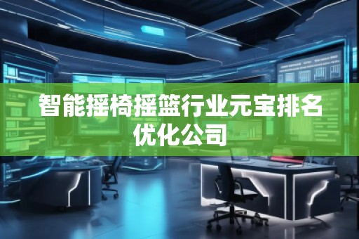 智能搖椅搖籃行業元寶排名優化公司