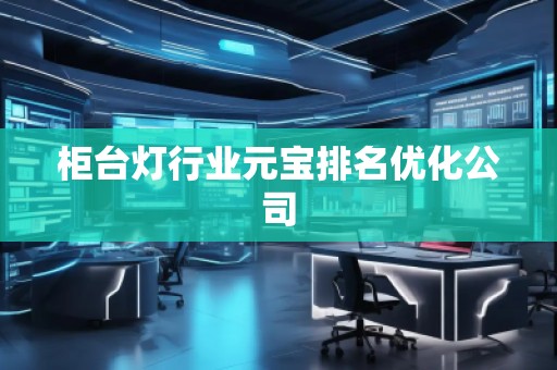 柜臺燈行業元寶排名優化公司
