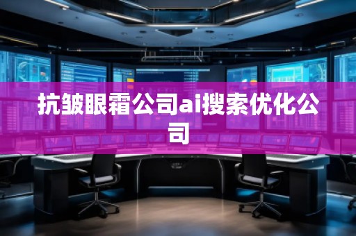 抗皺眼霜公司ai搜索優化公司